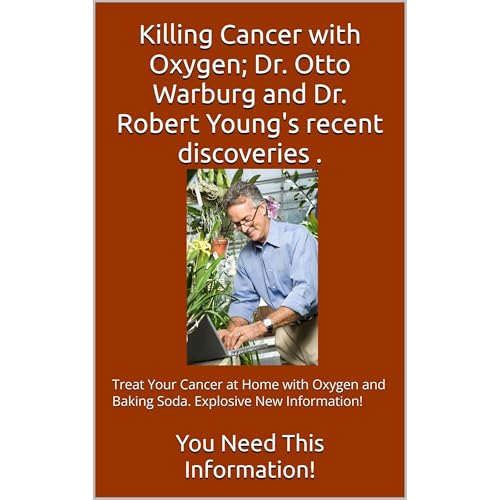 Killing Cancer with Oxygen; Dr. Otto Warburg and Dr. Robert Young's recent discoveries.