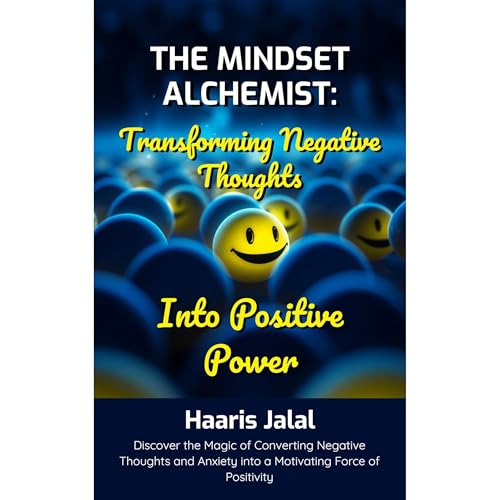 The Mindset Alchemist: Transforming Negative Thoughts into Positive Power by Haaris Jalal