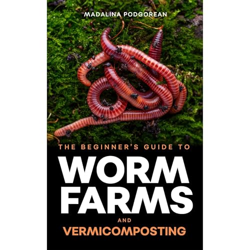 The Beginner's Guide to Worm Farms and Vermicomposting by Madalina Podgorean