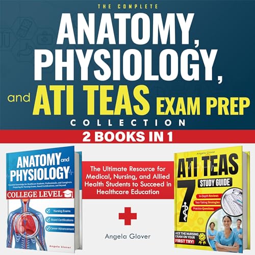The Complete Anatomy, Physiology, and ATI TEAS Exam Prep Collection 2 Books in 1