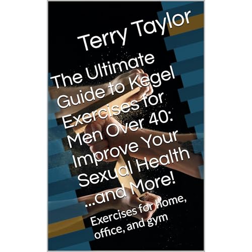 The Ultimate Guide to Kegel Exercises for Men Over 40: Improve Your Sexual Health ...and More!