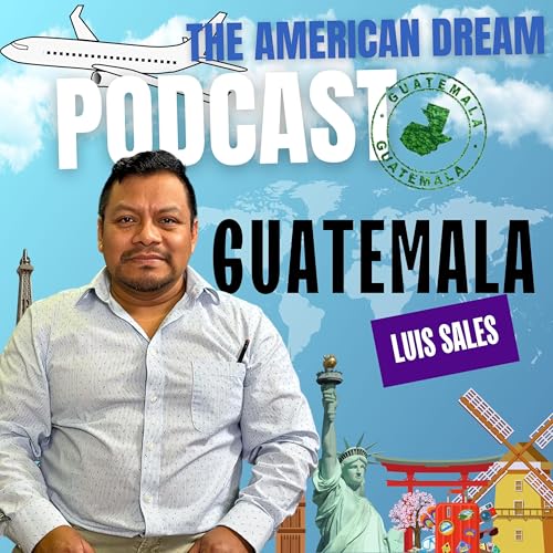 Guatemalan Grit: Pursuing the American Dream |THE AMERICAN DREAM PODCAST- WORLD TOUR by Unknown