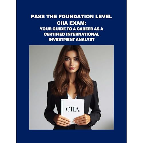 Pass the Foundation Level CIIA Exam: Your Guide to a Career as a Certified International Investment Analyst