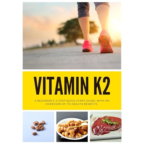 Vitamin K2: A Beginner's 3-Step Quick Start Guide, With an Overview of its Health Benefits by Mary Golanna