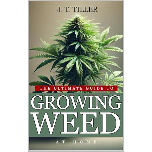 The Ultimate Guide To Growing Weed At Home by J. T. Tiller