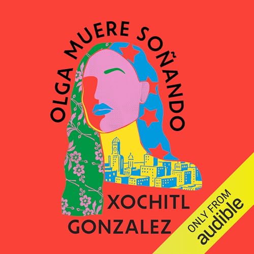 Olga Muere Soñando [Olga Dies Dreaming] by Xochitl Gonzales