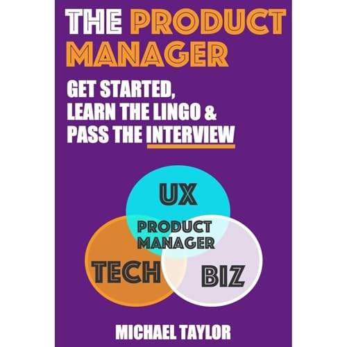 The Product Manager: Get Started, Learn the Lingo & Pass the Interview