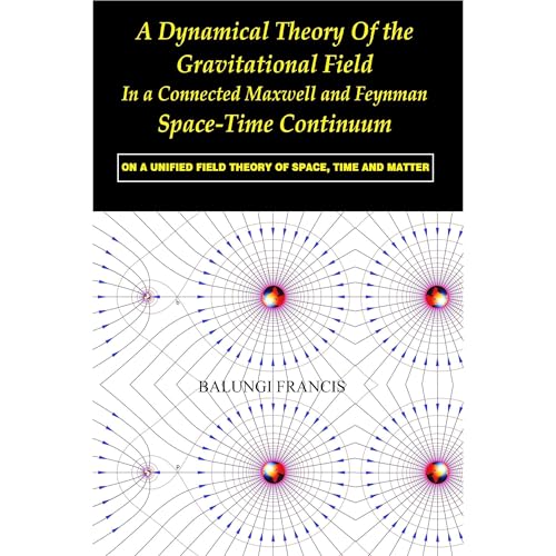 A Dynamical Theory of the Gravitational Field in a Connected Maxwell and Feynman Spacetime Continuum:On a Unified Field Theory of Space, Time and Matter by Balungi Francis