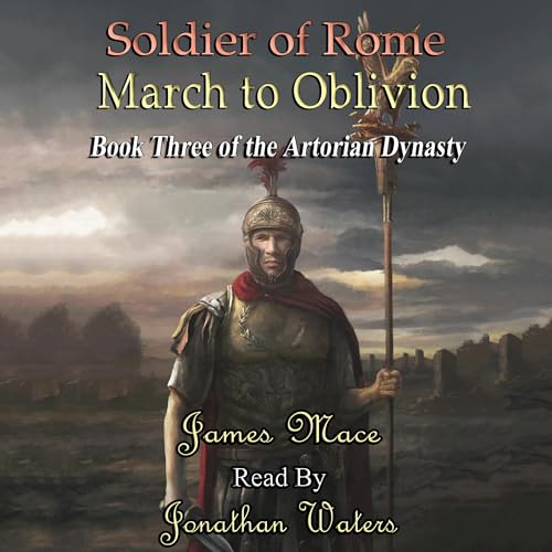 Soldier of Rome: March to Oblivion by James Mace