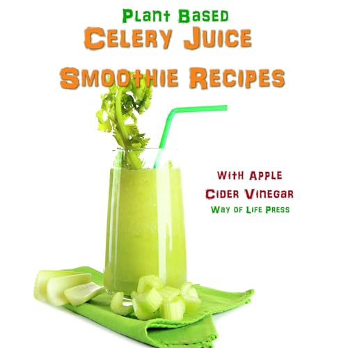 Plant Based Celery Juice Smoothie Recipes: With Apple Cider Vinegar