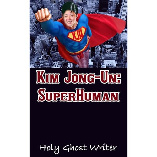 Kim Jong-Un: SuperHuman by Holy Ghost Writer