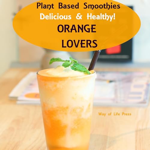 Plant Based Smoothies: Delicious & Healthy—Orange Lovers
