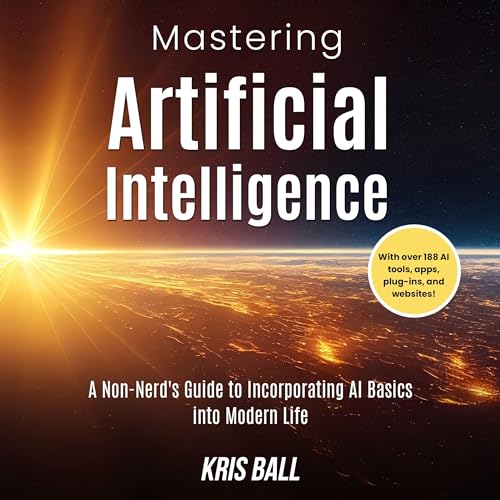 Mastering Artificial Intelligence: A Non-Nerd’s Guide to Incorporating AI Basics into Modern Life