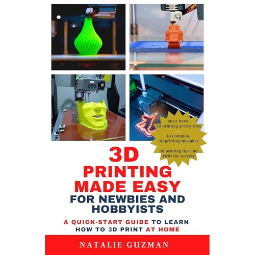 3D Printing Made Easy for Newbies and Hobbyists by Natalie Guzman