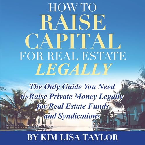How to Raise Capital for Real Estate Legally by Kim Lisa Taylor