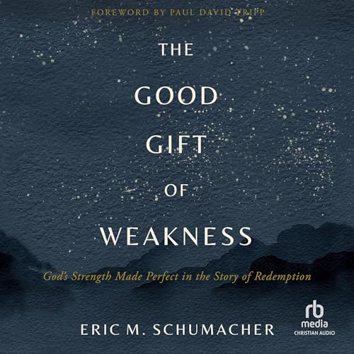 The Good Gift of Weakness by Eric M. Schumacher