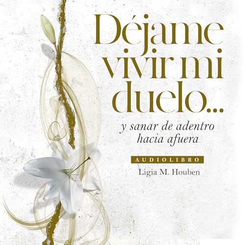 Déjame vivir mi duelo (Allow me to Live My Grief) by Ligia M. Houben