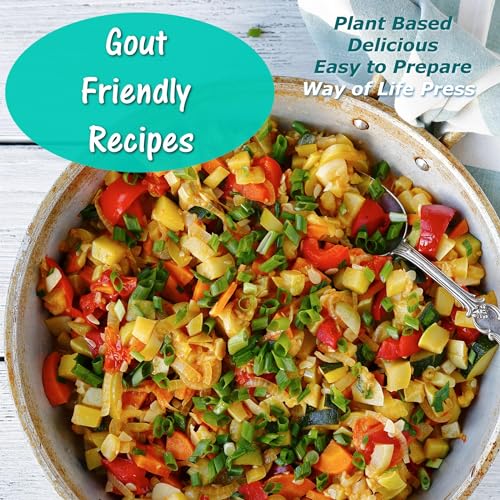 Gout Friendly Recipes: Plant Based—Delicious—Easy to Prepare
