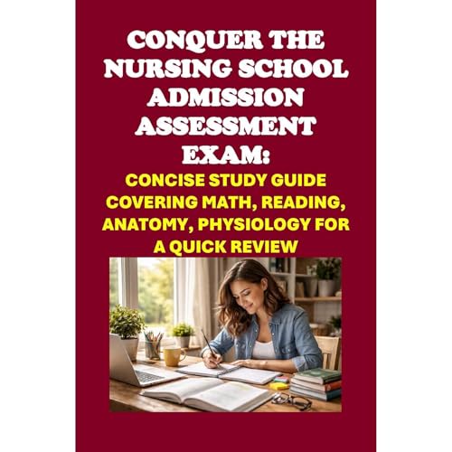 Conquer the Nursing School Admission Assessment Exam: Concise Study Guide Covering Math, Reading, Anatomy, Physiology for a Quick Review