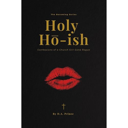 Holy Ho-ish: Confessions of a Church Girl Gone Rogue (The Becoming Series Book 2) by D.A. PRINCE