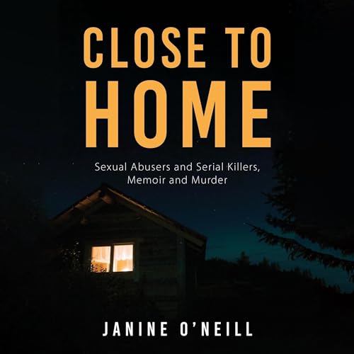 Close to Home: Sexual Abusers and Serial Killers, Memoir and Murder
