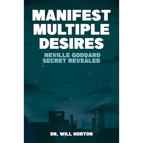 Manifest Multiple Desires: Unlock Neville Goddard’s Secrets to Simultaneous Success in Wealth, Health & Love
