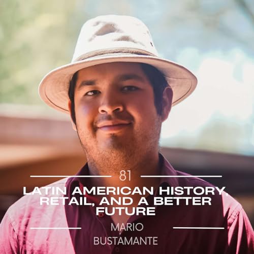 #81. Mario Bustamante: Latin American History, Retail, And A Better Future by Unknown