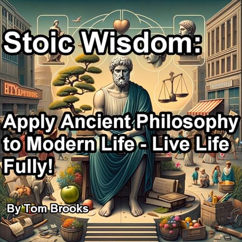 Stoic Wisdom: Apply Ancient Philosophy to Modern Life - Live Life Fully!