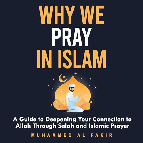 Why We Pray in Islam by Muhammed Al Fakir
