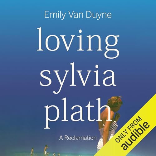 Loving Sylvia Plath by Emily Van Duyne