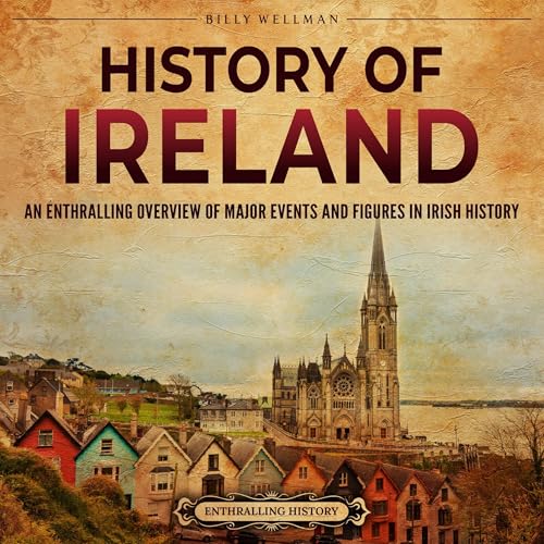 History of Ireland: An Enthralling Overview of Major Events and Figures in Irish History by Billy Wellman