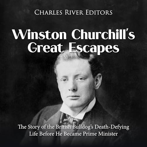 Winston Churchill’s Great Escapes: The Story of the British Bulldog’s Death-Defying Life Before He Became Prime Minister by Charles River Editors