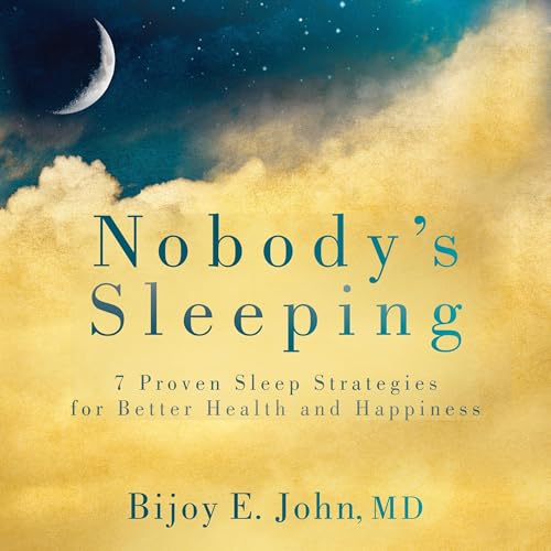 Nobody’s Sleeping: 7 Proven Sleep Strategies for Better Health and Happiness by Bijoy E. John MD