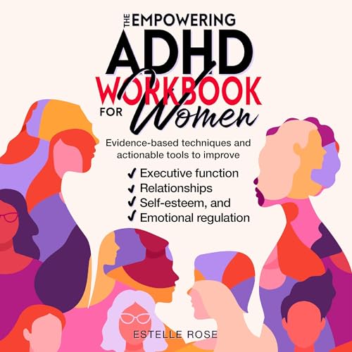 The Empowering ADHD Workbook for Women: Evidence-Based Techniques and Actionable Tools to Improve Executive Function, Relationships, Self-Esteem, and Emotional Regulation
