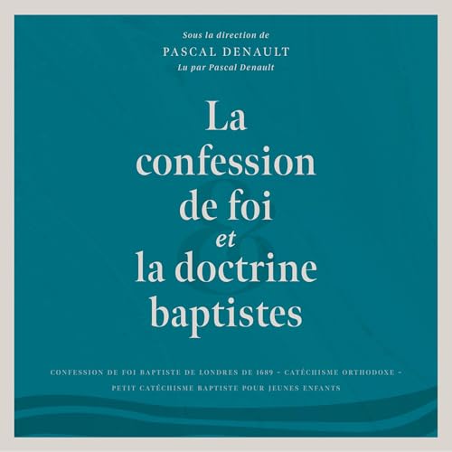La confession de foi et la doctrine baptistes [The Baptist Confession of Faith and Doctrine] by Pascal Denault