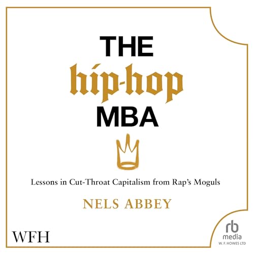 The Hip Hop MBA: Lessons in Cut-Throat Capitalism from Rap’s Moguls by Nels Abbey