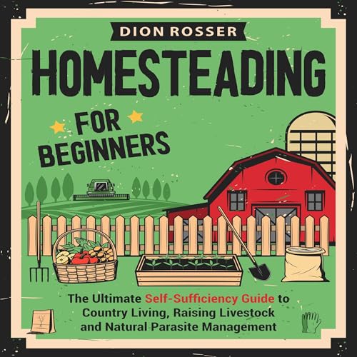 Homesteading for Beginners: The Ultimate Self-Sufficiency Guide to Country Living, Raising Livestock and Natural Parasite Management by Dion Rosser