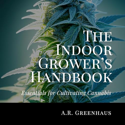 The Indoor Grower’s Handbook: Essentials for Cultivating Cannabis by A.R. Greenhaus