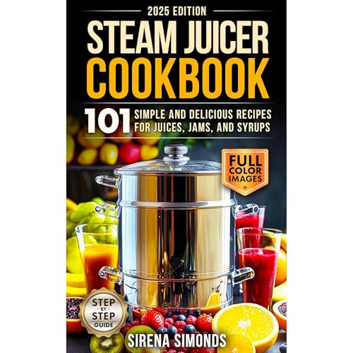 Steam Juicer Cookbook: 101 Simple and Delicious Recipes for Juices, Jams, and Syrups