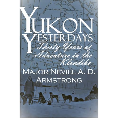 Yukon Yesterdays by Major Nevill A. D. Armstrong