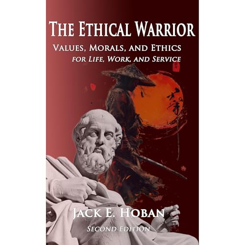 The Ethical Warrior: Values, Morals, and Ethics for Life, Work, and Service by Jack Hoban