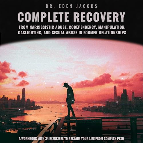 Complete Recovery from Narcissistic Abuse, Codependency, Manipulation, Gaslighting and Sexual Abuse in Former Relationship by Dr. Eden Jacobs