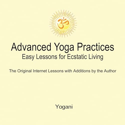 Advanced Yoga Practices: Easy Lessons for Ecstatic Living