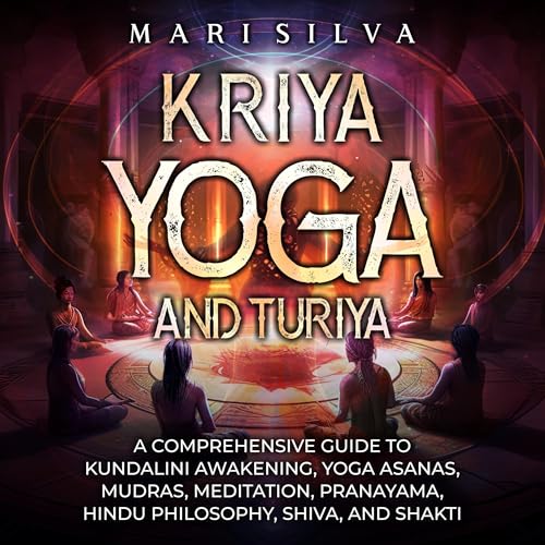 Kriya Yoga and Turiya: A Comprehensive Guide to Kundalini Awakening, Yoga Asanas, Mudras, Meditation, Pranayama, Hindu Philosophy, Shiva, and Shakti