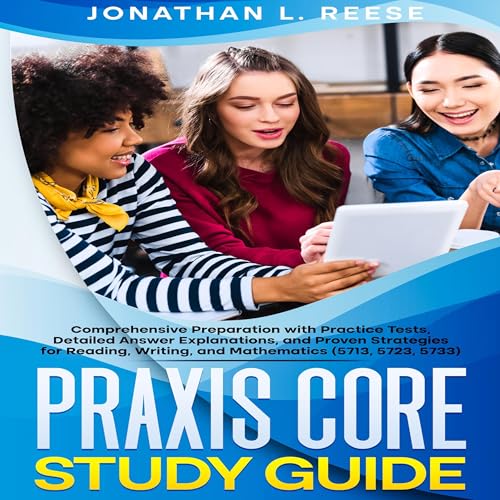 Praxis Core Study Guide: Comprehensive Preparation with Practice Tests, Detailed Answer Explanations, and Proven Strategies for Reading, Writing, and Mathematics (5713, 5723, 5733)