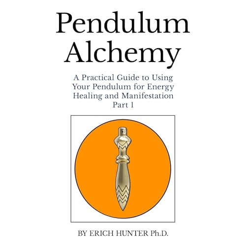 Pendulum Alchemy: A Practical Guide to Using Your Pendulum for Energy Healing and Manifestation