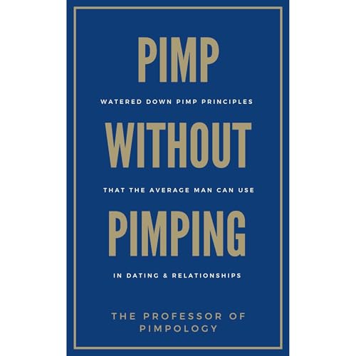 PIMP Without Pimping: Watered Down Pimp Principles That The Average Man Can Use In Dating & Relationships by The Professor Of Pimpology