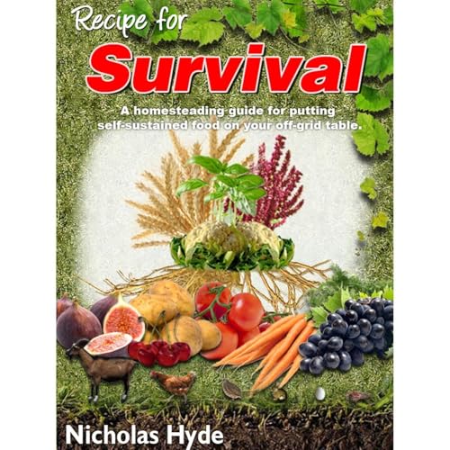 Recipe for Survival: A homesteading guide for putting self-sustained food on your off-grid table.