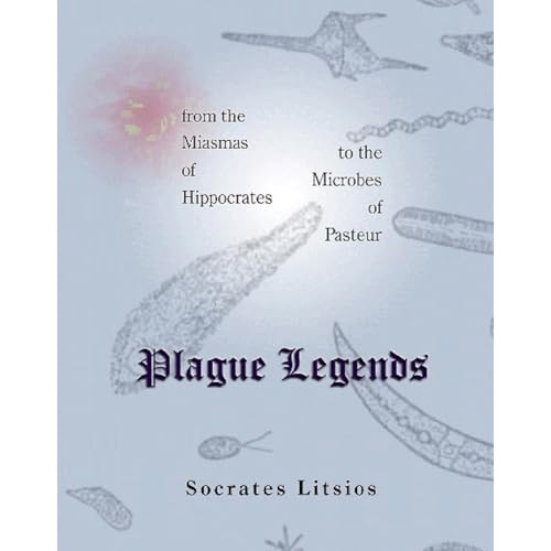 Plague Legends: from the Miasmas of Hippocrates to the Microbes of Pasteur by Socrates Litsios