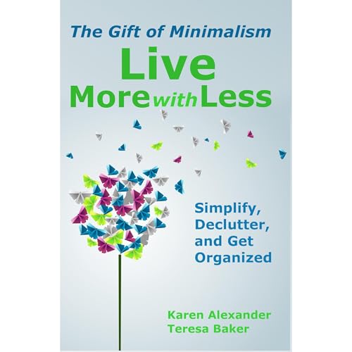 Live More With Less: The Gift of Minimalism: Simplify, Declutter and Get Organized by Karen Alexander